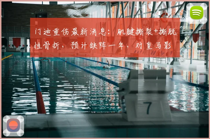 门迪重伤最新消息：肌腱撕裂+撕脱性骨折，预计缺阵一年，对皇马影响几何？