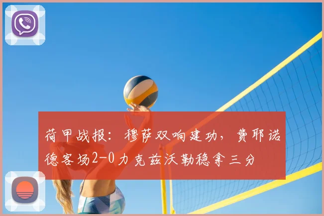 荷甲战报：穆萨双响建功，费耶诺德客场2-0力克兹沃勒稳拿三分