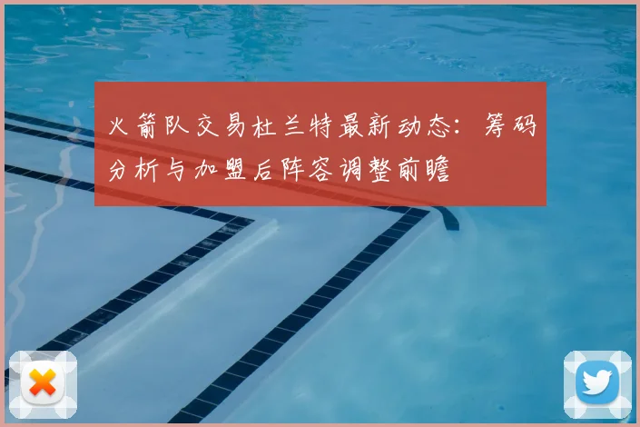 火箭队交易杜兰特最新动态：筹码分析与加盟后阵容调整前瞻