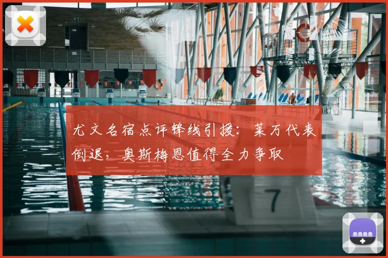 尤文名宿点评锋线引援：莱万代表倒退，奥斯梅恩值得全力争取