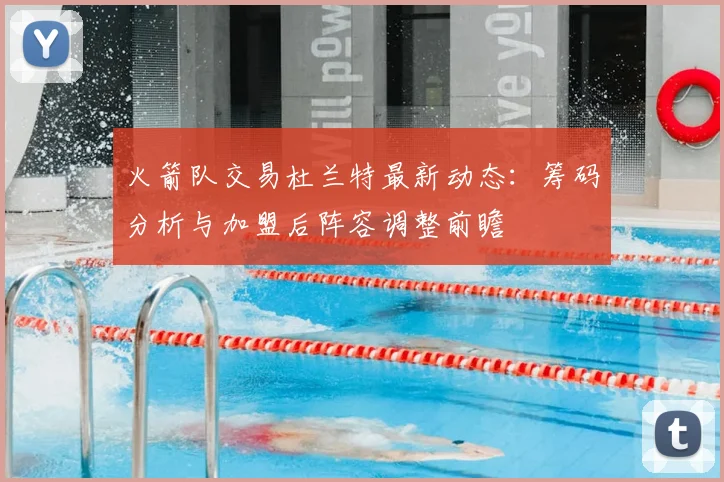 火箭队交易杜兰特最新动态:筹码分析与加盟后阵容调整前瞻