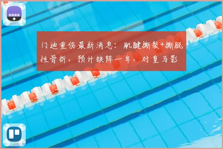 门迪重伤最新消息：肌腱撕裂+撕脱性骨折，预计缺阵一年，对皇马影响几何？
