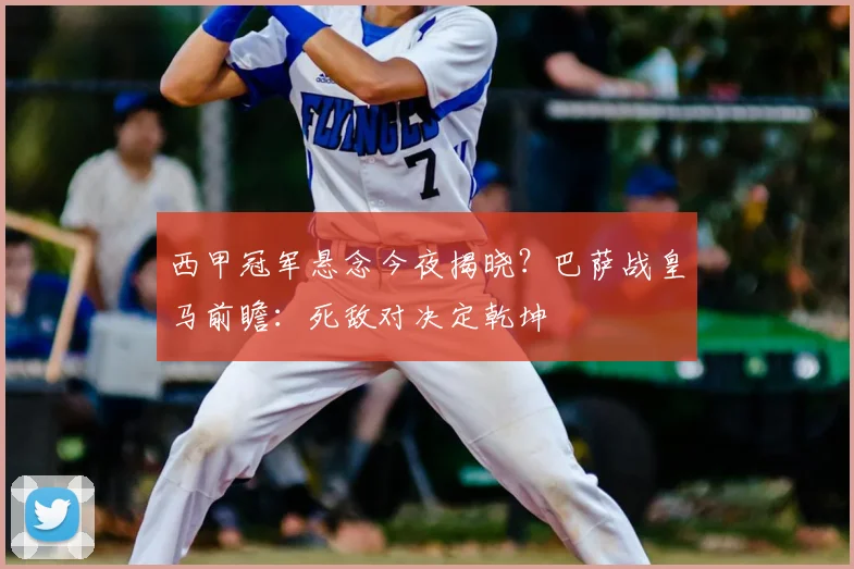 西甲冠军悬念今夜揭晓？巴萨战皇马前瞻：死敌对决定乾坤